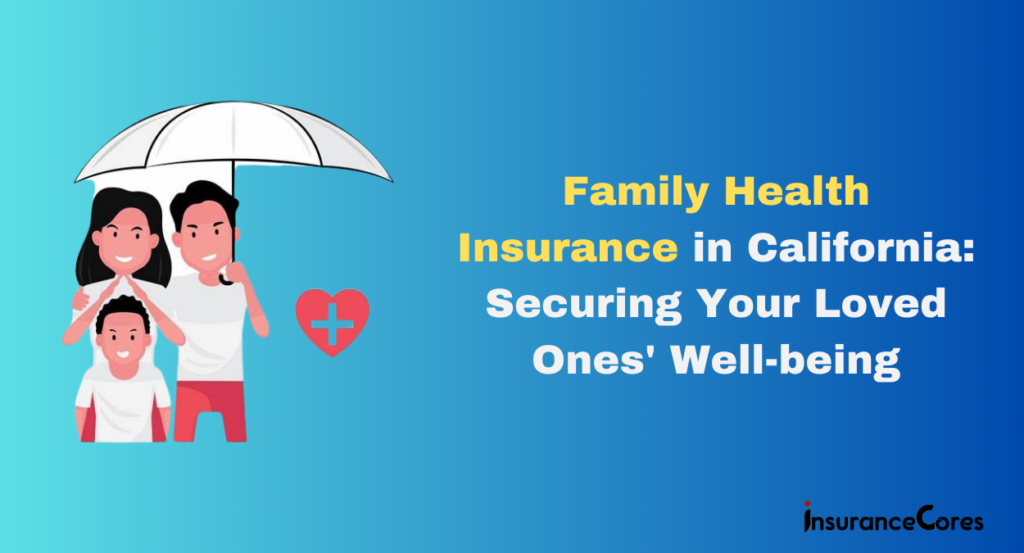 The Ultimate Guide to Family Health Insurance in California: Securing Your Loved Ones' Well-being